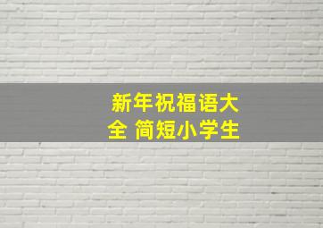 新年祝福语大全 简短小学生